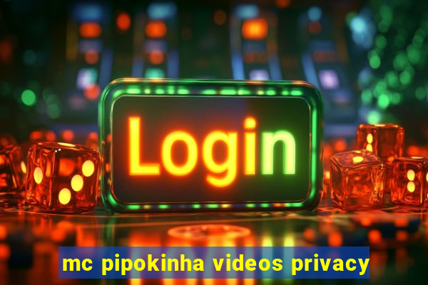 mc pipokinha videos privacy